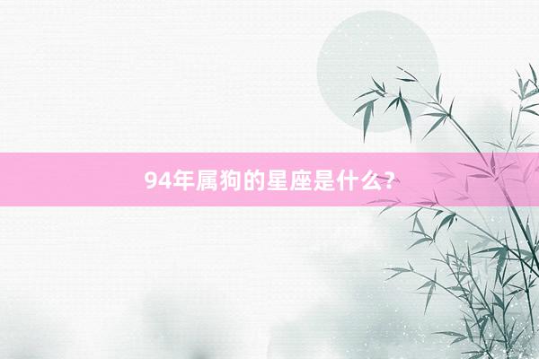 94年属狗的星座是什么？