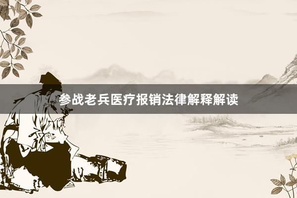 参战老兵医疗报销法律解释解读